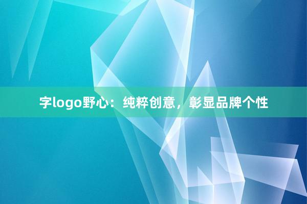 字logo野心:纯粹创意,彰显品牌个性