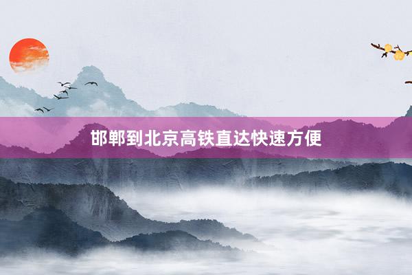 邯郸到北京高铁直达快速方便