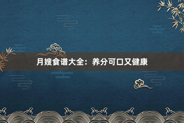 月嫂食谱大全：养分可口又健康